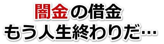 闇金の借金、もう人生終わりだ…。富山市で弁護士や司法書士を頼って無料相談